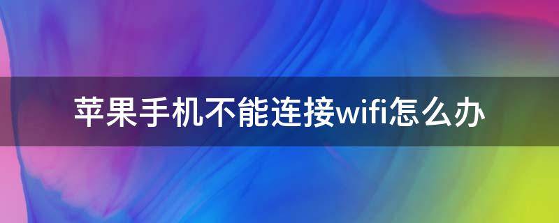 苹果手机不能连接wifi怎么办 苹果手机不可以连wifi怎么办