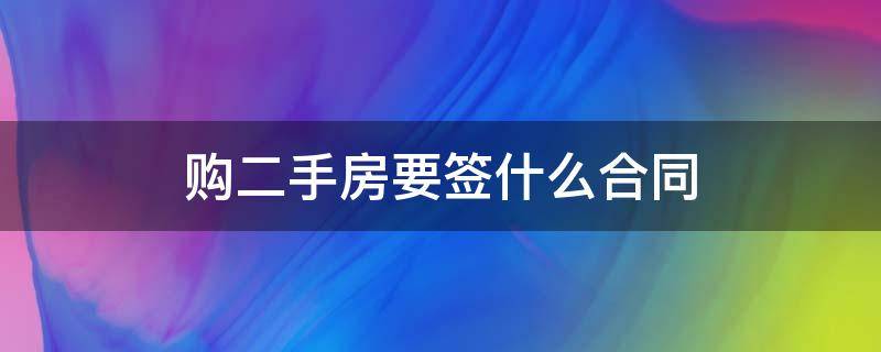 购二手房要签什么合同（二手房要签购房合同吗）