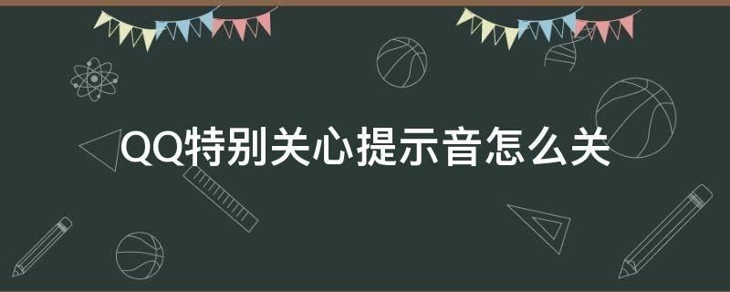 QQ特别关心提示音怎么关（qq特别关心提示音怎么关震动）