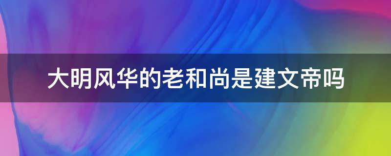 大明风华的老和尚是建文帝吗 老和尚是不是建文帝