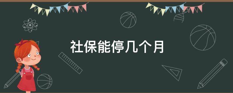 社保能停几个月（社保能停几个月再交吗）