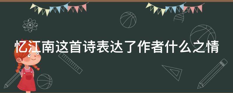 忆江南这首诗表达了作者什么之情 忆江南这首诗表达了作者什么之情的诗句