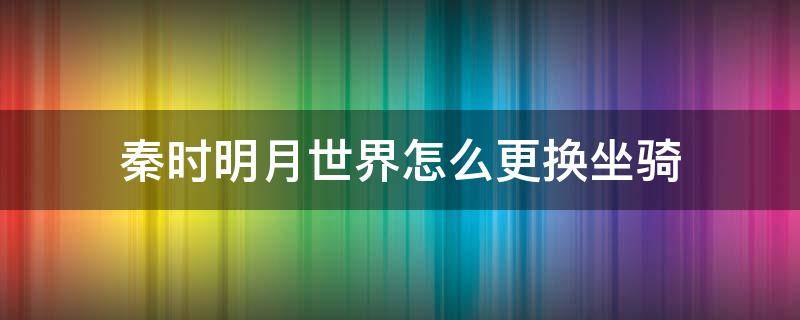 秦时明月世界怎么更换坐骑 秦时明月世界手游坐骑在哪里