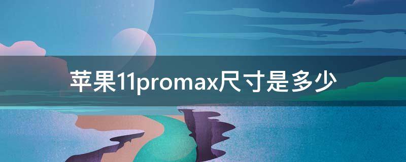 苹果11promax尺寸是多少 苹果11proMax的尺寸