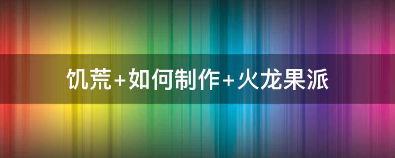 饥荒 如何制作 火龙果派