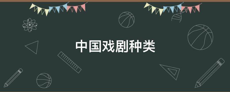 中国戏剧种类 中国戏剧种类及特点