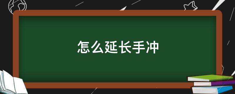 怎么延长手冲（怎么让手冲时间变长）