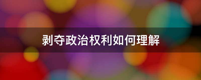 剥夺政治权利如何理解 什么叫剥夺政治权利