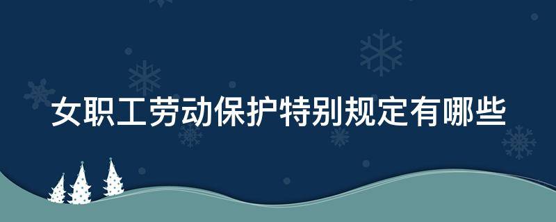 女职工劳动保护特别规定有哪些 女职工劳动保护特别规定有哪些条款