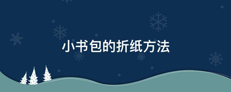 小书包的折纸方法 小书包怎么用纸折