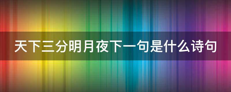 天下三分明月夜下一句是什么诗句 天下三分明月夜,下一句是