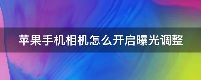 苹果手机相机怎么开启曝光调整 苹果手机相机如何设置曝光