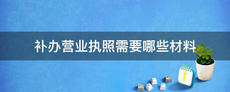 补办营业执照需要哪些材料 补办营业执照需要什么材料