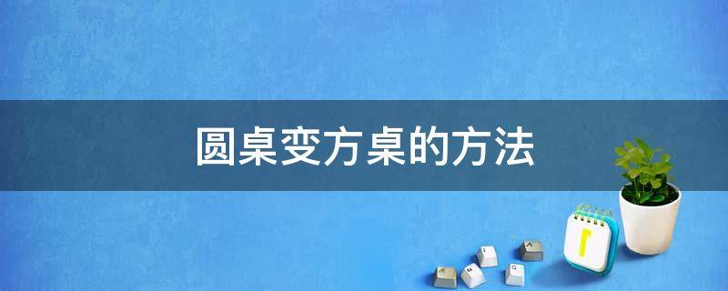 圆桌变方桌的方法 方桌子变成圆桌子方法