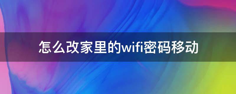 怎么改家里的wifi密码移动（怎么改家里的wifi密码）