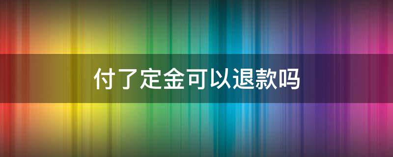 付了定金可以退款吗（b站付了定金可以退款吗）