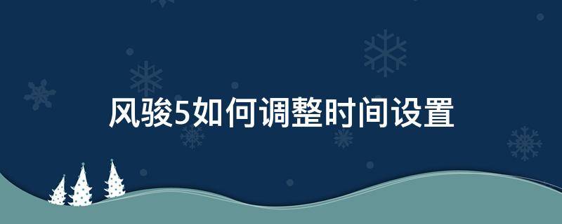 风骏5如何调整时间设置 风骏5如何调时间