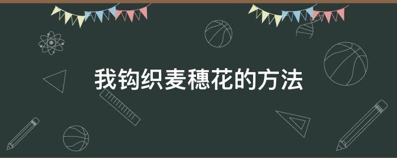 我钩织麦穗花的方法 钩针编织麦穗花