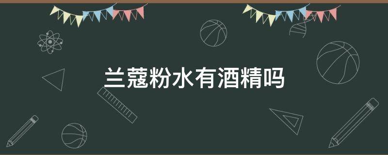 兰蔻粉水有酒精吗 兰蔻粉水有酒精吗 知乎