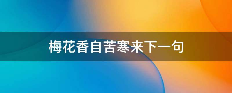 梅花香自苦寒来下一句 梅花香自苦寒来下一句搞笑