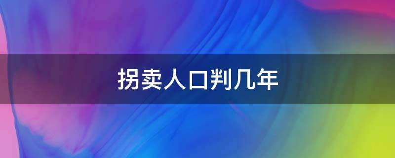 拐卖人口判几年 拐卖人口判几年徒刑