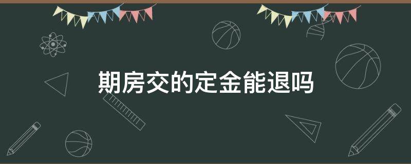 期房交的定金能退吗 交房子的定金能退吗