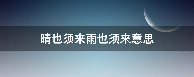 晴也须来雨也须来意思 须晴得晴雨得雨