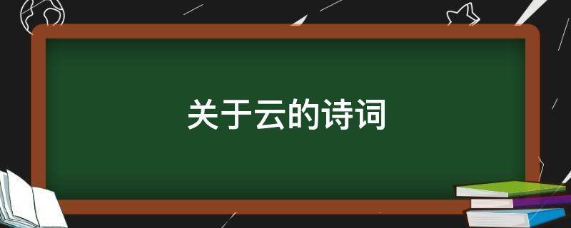 关于云的诗词 关于云的诗词有哪些(飞花令