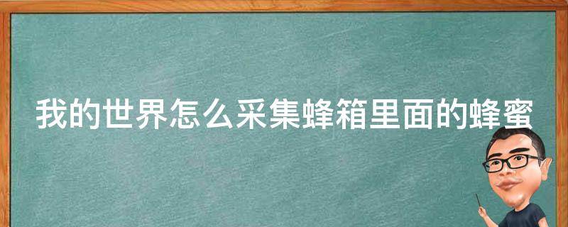 我的世界怎么采集蜂箱里面的蜂蜜 我的世界怎么采集蜂箱蜂蜜不被蛰