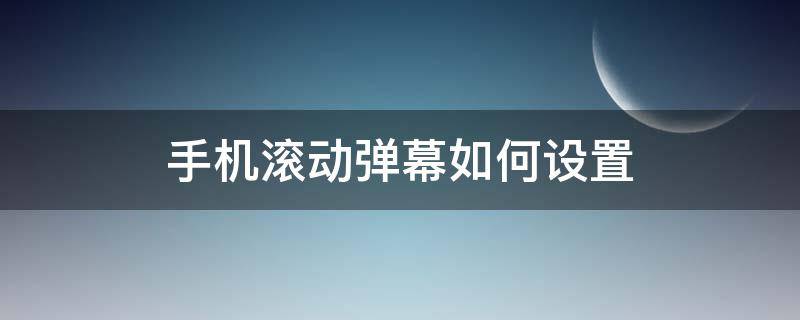 手机滚动弹幕如何设置 手机滚动弹幕什么软件