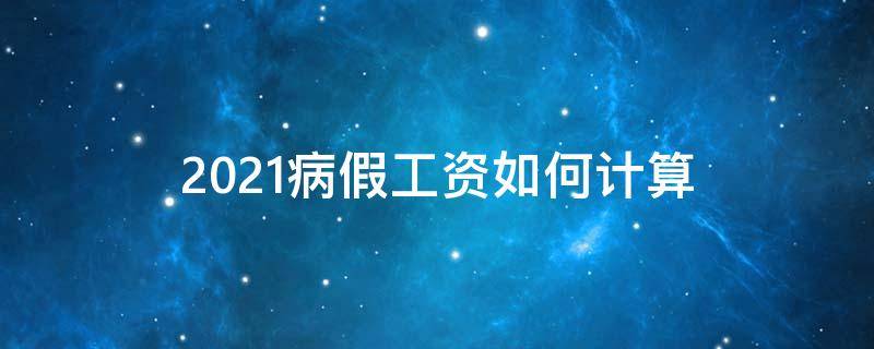 2021病假工资如何计算（2021病假工资发放标准）