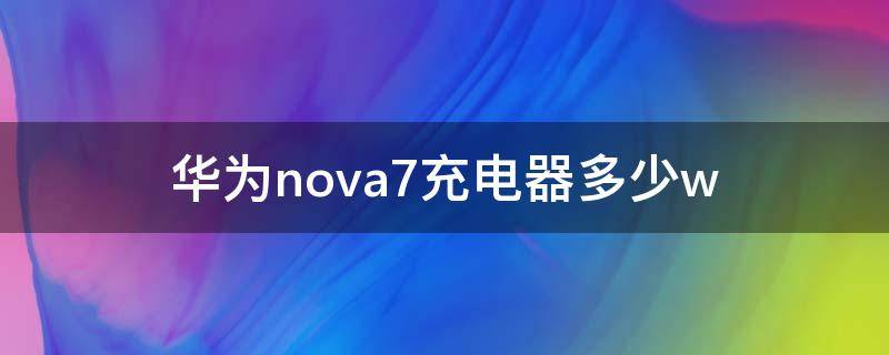 华为nova7充电器多少w（华为nova7充电器多少钱）