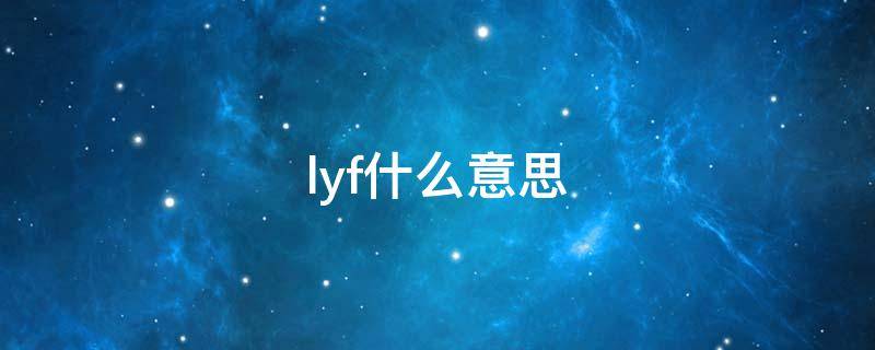 lyf什么意思（lyf什么意思污的）