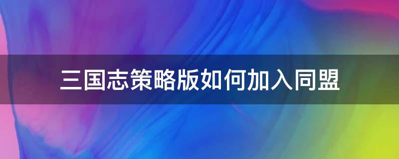 三国志策略版如何加入同盟（三国志战略版申请加入同盟谁能同意）