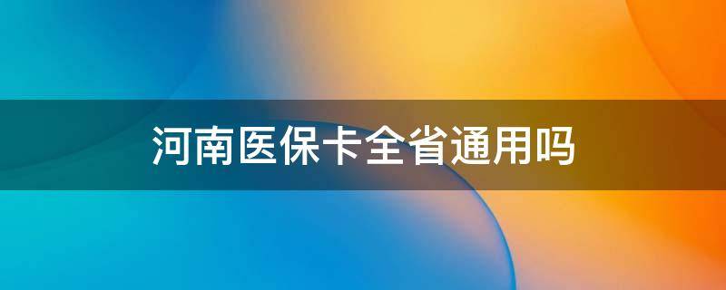 河南医保卡全省通用吗（河南省医保卡全国通用吗）