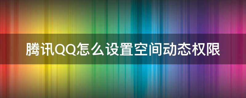 腾讯QQ怎么设置空间动态权限 QQ空间动态权限设置