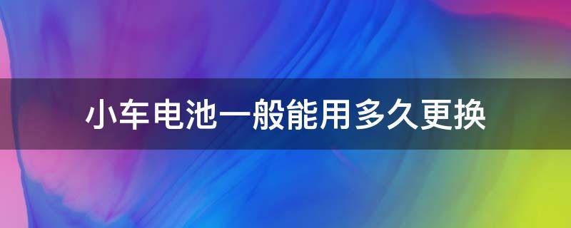 小车电池一般能用多久更换 小车电池多久更换一次