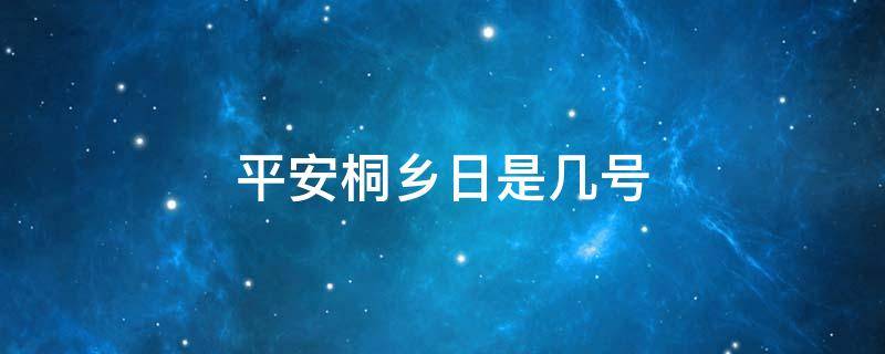 平安桐乡日是几号 平安桐乡日是每月几号