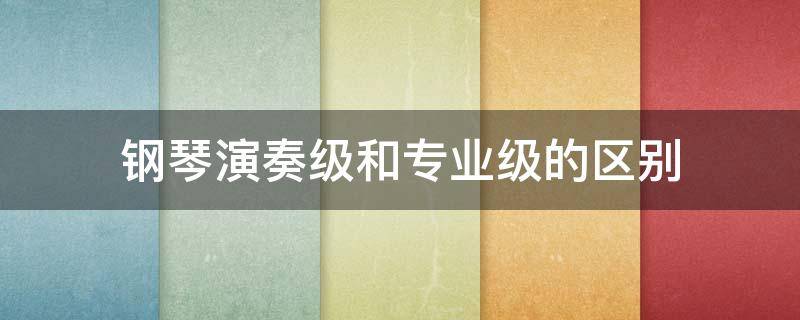 钢琴演奏级和专业级的区别 钢琴演奏级和专业级有什么区别