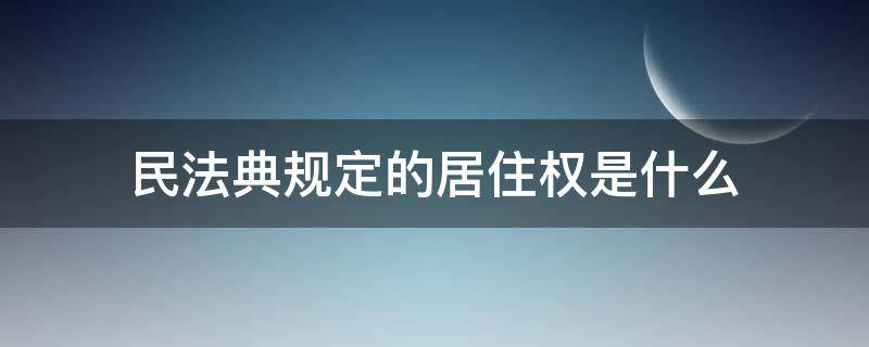 民法典规定的居住权是什么 民法典居住权属于什么权