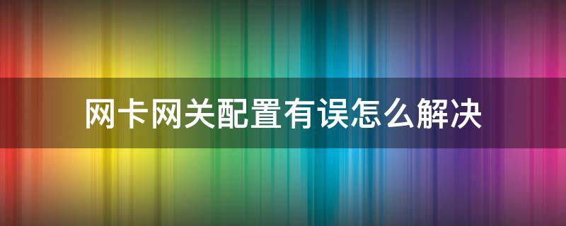 网卡网关配置有误怎么解决 网卡网关配置有误怎么解决步骤