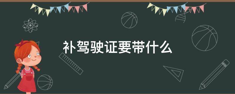 补驾驶证要带什么 补驾驶证要带什么手续