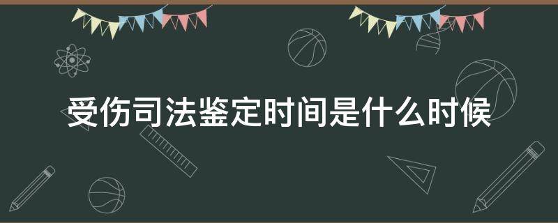 受伤司法鉴定时间是什么时候（一般司法伤势鉴定多久出结果）