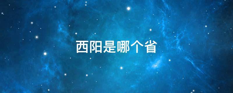 西阳是哪个省 西阳是哪个省份