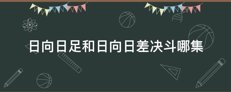 日向日足和日向日差决斗哪集（日向日差出场集）