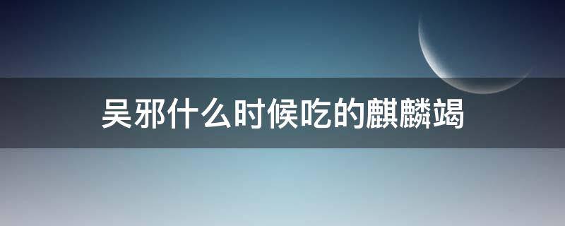 吴邪什么时候吃的麒麟竭 吴邪吃了麒麟竭会长生吗