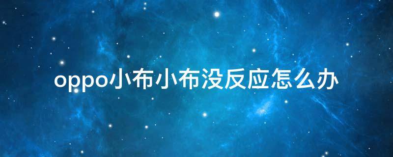 oppo小布小布没反应怎么办 OPPO手机为什么总弹出小布