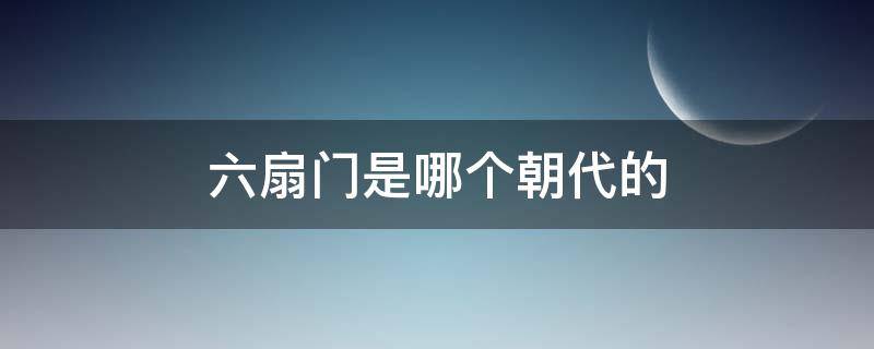 六扇门是哪个朝代的 六扇门是哪个朝代的产物