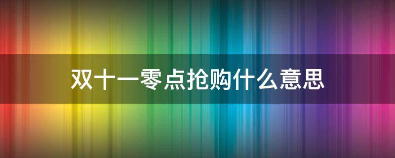 双十一零点抢购什么意思（为什么双十一要零点抢购）