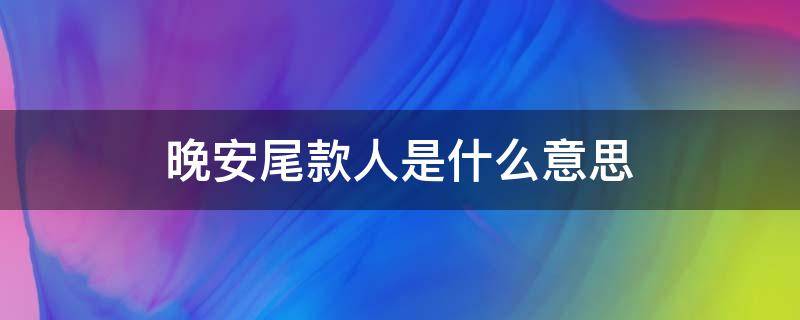 晚安尾款人是什么意思 付尾款人